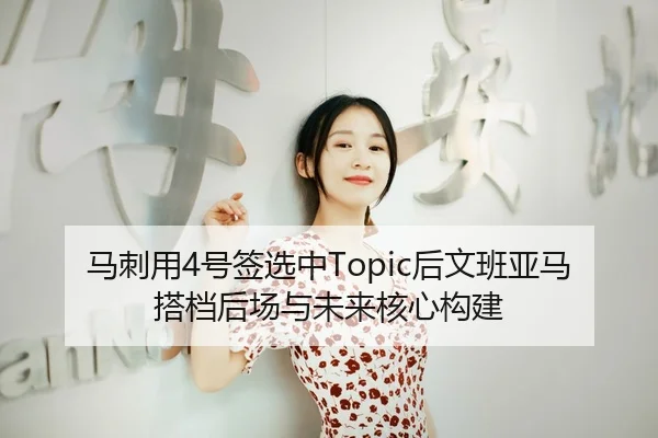 马刺用4号签选中Topic后文班亚马搭档后场与未来核心构建
