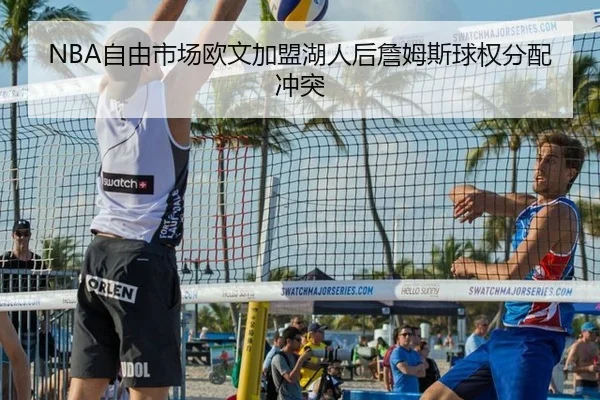 NBA自由市场欧文加盟湖人后詹姆斯球权分配冲突