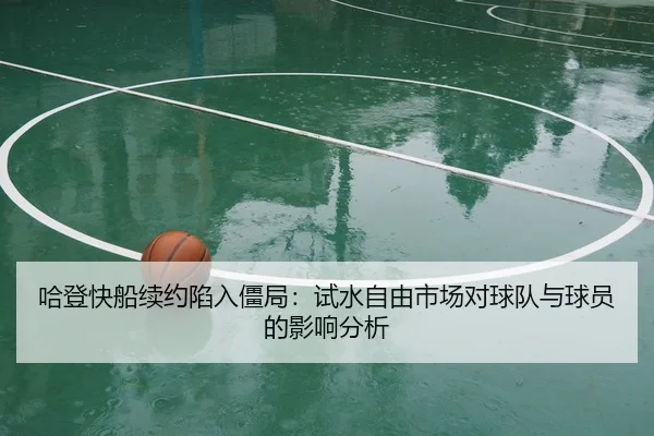 哈登快船续约陷入僵局：试水自由市场对球队与球员的影响分析