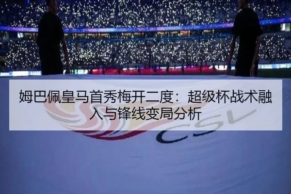 姆巴佩皇马首秀梅开二度：超级杯战术融入与锋线变局分析